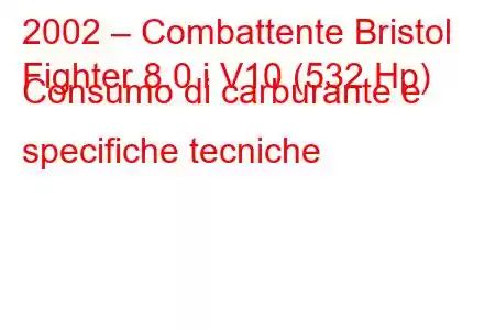 2002 – Combattente Bristol
Fighter 8.0 i V10 (532 Hp) Consumo di carburante e specifiche tecniche