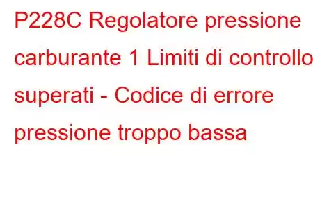 P228C Regolatore pressione carburante 1 Limiti di controllo superati - Codice di errore pressione troppo bassa