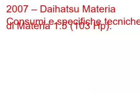 2007 – Daihatsu Materia
Consumi e specifiche tecniche di Materia 1.5 (103 Hp).