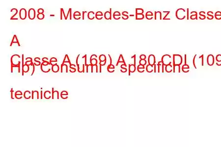 2008 - Mercedes-Benz Classe A
Classe A (169) A 180 CDI (109 Hp) Consumi e specifiche tecniche