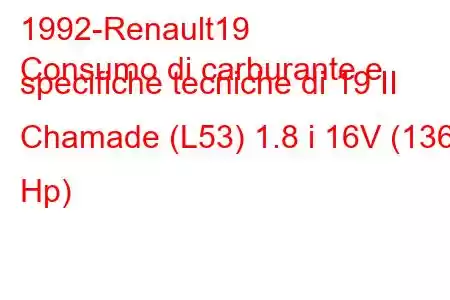 1992-Renault19
Consumo di carburante e specifiche tecniche di 19 II Chamade (L53) 1.8 i 16V (136 Hp)