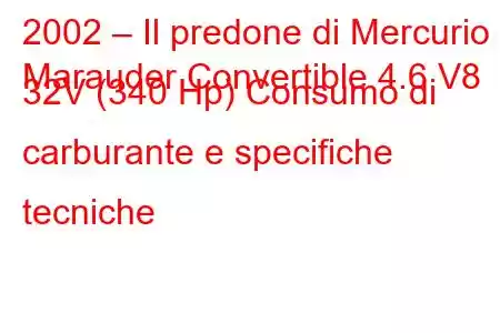 2002 – Il predone di Mercurio
Marauder Convertible 4.6 V8 32V (340 Hp) Consumo di carburante e specifiche tecniche