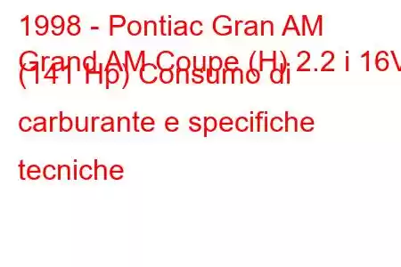 1998 - Pontiac Gran AM
Grand AM Coupe (H) 2.2 i 16V (141 Hp) Consumo di carburante e specifiche tecniche