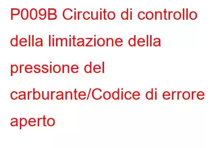 P009B Circuito di controllo della limitazione della pressione del carburante/Codice di errore aperto