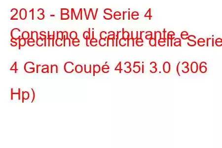 2013 - BMW Serie 4
Consumo di carburante e specifiche tecniche della Serie 4 Gran Coupé 435i 3.0 (306 Hp)