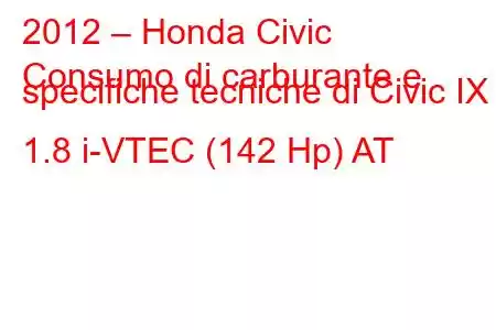 2012 – Honda Civic
Consumo di carburante e specifiche tecniche di Civic IX 1.8 i-VTEC (142 Hp) AT