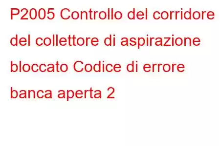 P2005 Controllo del corridore del collettore di aspirazione bloccato Codice di errore banca aperta 2