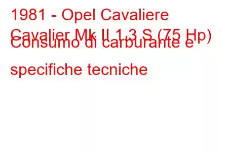 1981 - Opel Cavaliere
Cavalier Mk II 1.3 S (75 Hp) Consumo di carburante e specifiche tecniche