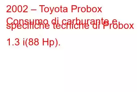 2002 – Toyota Probox
Consumo di carburante e specifiche tecniche di Probox 1.3 i(88 Hp).