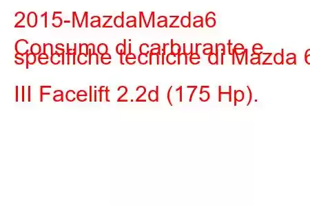 2015-MazdaMazda6
Consumo di carburante e specifiche tecniche di Mazda 6 III Facelift 2.2d (175 Hp).