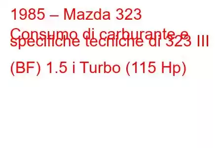 1985 – Mazda 323
Consumo di carburante e specifiche tecniche di 323 III (BF) 1.5 i Turbo (115 Hp)