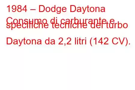 1984 – Dodge Daytona
Consumo di carburante e specifiche tecniche del turbo Daytona da 2,2 litri (142 CV).