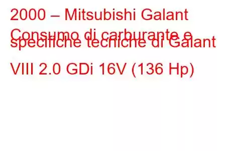 2000 – Mitsubishi Galant
Consumo di carburante e specifiche tecniche di Galant VIII 2.0 GDi 16V (136 Hp)