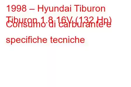 1998 – Hyundai Tiburon
Tiburon 1.8 16V (132 Hp) Consumo di carburante e specifiche tecniche