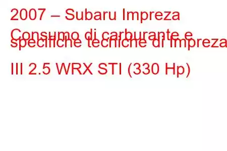 2007 – Subaru Impreza
Consumo di carburante e specifiche tecniche di Impreza III 2.5 WRX STI (330 Hp)