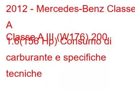 2012 - Mercedes-Benz Classe A
Classe A III (W176) 200 1.6(156 Hp) Consumo di carburante e specifiche tecniche