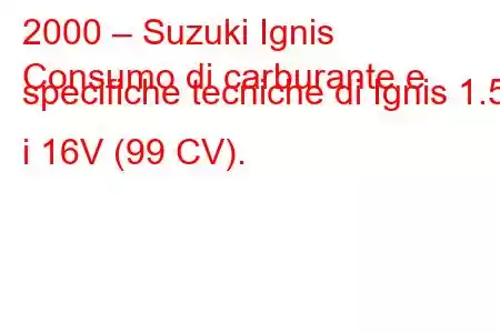 2000 – Suzuki Ignis
Consumo di carburante e specifiche tecniche di Ignis 1.5 i 16V (99 CV).