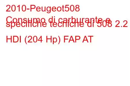 2010-Peugeot508
Consumo di carburante e specifiche tecniche di 508 2.2 HDI (204 Hp) FAP AT