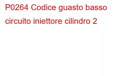 P0264 Codice guasto basso circuito iniettore cilindro 2