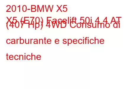 2010-BMW X5
X5 (E70) Facelift 50i 4.4 AT (407 Hp) 4WD Consumo di carburante e specifiche tecniche