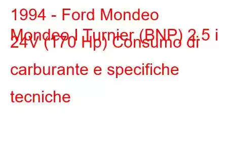 1994 - Ford Mondeo
Mondeo I Turnier (BNP) 2.5 i 24V (170 Hp) Consumo di carburante e specifiche tecniche