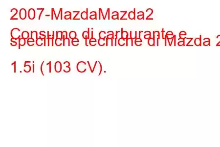 2007-MazdaMazda2
Consumo di carburante e specifiche tecniche di Mazda 2 1.5i (103 CV).