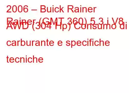 2006 – Buick Rainer
Rainer (GMT 360) 5.3 i V8 AWD (304 Hp) Consumo di carburante e specifiche tecniche