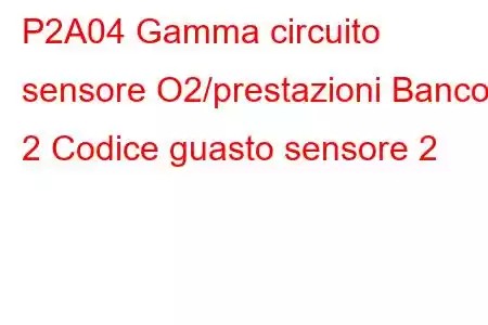 P2A04 Gamma circuito sensore O2/prestazioni Banco 2 Codice guasto sensore 2