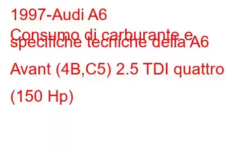 1997-Audi A6
Consumo di carburante e specifiche tecniche della A6 Avant (4B,C5) 2.5 TDI quattro (150 Hp)