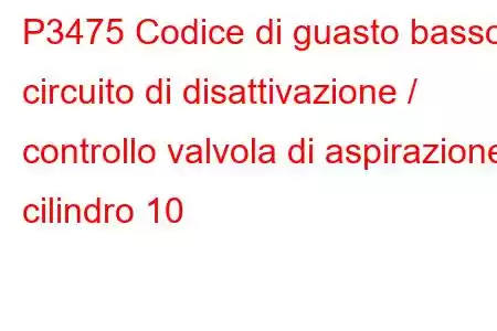 P3475 Codice di guasto basso circuito di disattivazione / controllo valvola di aspirazione cilindro 10