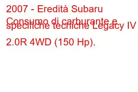 2007 - Eredità Subaru
Consumo di carburante e specifiche tecniche Legacy IV 2.0R 4WD (150 Hp).