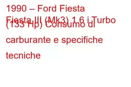 1990 – Ford Fiesta
Fiesta III (Mk3) 1.6 i Turbo (133 Hp) Consumo di carburante e specifiche tecniche