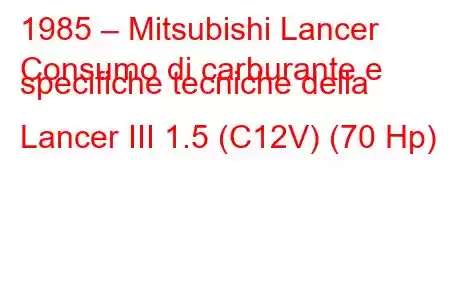 1985 – Mitsubishi Lancer
Consumo di carburante e specifiche tecniche della Lancer III 1.5 (C12V) (70 Hp)