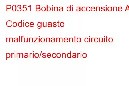 P0351 Bobina di accensione A Codice guasto malfunzionamento circuito primario/secondario