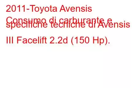 2011-Toyota Avensis
Consumo di carburante e specifiche tecniche di Avensis III Facelift 2.2d (150 Hp).