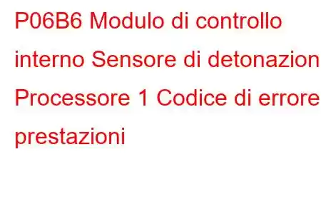 P06B6 Modulo di controllo interno Sensore di detonazione Processore 1 Codice di errore prestazioni