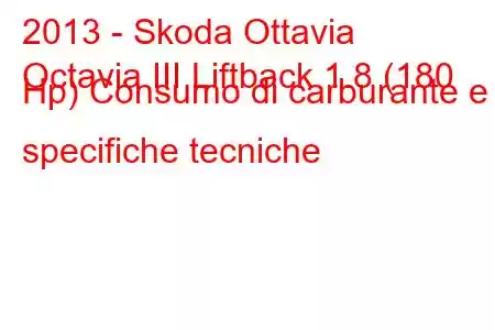 2013 - Skoda Ottavia
Octavia III Liftback 1.8 (180 Hp) Consumo di carburante e specifiche tecniche