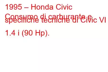 1995 – Honda Civic
Consumo di carburante e specifiche tecniche di Civic VI 1.4 i (90 Hp).