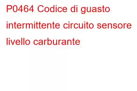 P0464 Codice di guasto intermittente circuito sensore livello carburante