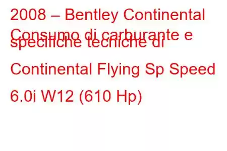 2008 – Bentley Continental
Consumo di carburante e specifiche tecniche di Continental Flying Sp Speed ​​6.0i W12 (610 Hp)