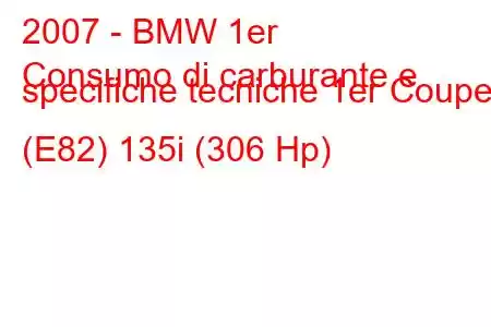 2007 - BMW 1er
Consumo di carburante e specifiche tecniche 1er Coupe (E82) 135i (306 Hp)