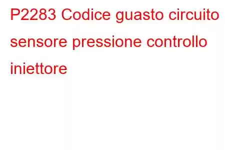 P2283 Codice guasto circuito sensore pressione controllo iniettore