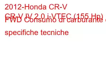 2012-Honda CR-V
CR-V IV 2.0 i-VTEC (155 Hp) FWD Consumo di carburante e specifiche tecniche