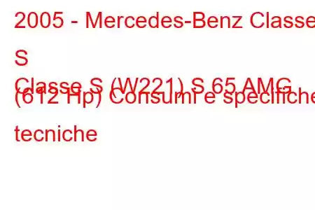 2005 - Mercedes-Benz Classe S
Classe S (W221) S 65 AMG (612 Hp) Consumi e specifiche tecniche