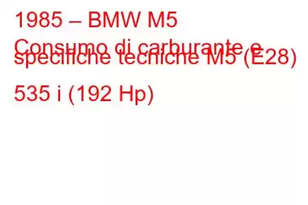 1985 – BMW M5
Consumo di carburante e specifiche tecniche M5 (E28) 535 i (192 Hp)