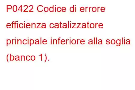 P0422 Codice di errore efficienza catalizzatore principale inferiore alla soglia (banco 1).