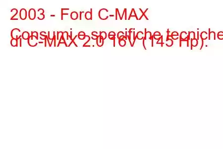 2003 - Ford C-MAX
Consumi e specifiche tecniche di C-MAX 2.0 16V (145 Hp).