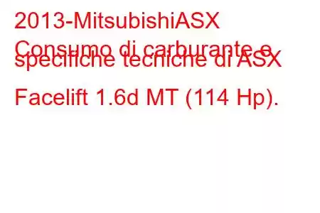 2013-MitsubishiASX
Consumo di carburante e specifiche tecniche di ASX Facelift 1.6d MT (114 Hp).