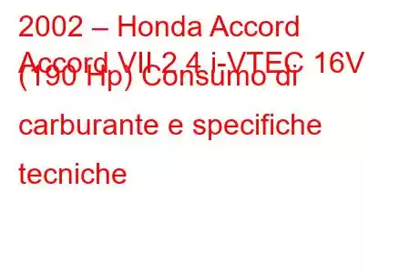 2002 – Honda Accord
Accord VII 2.4 i-VTEC 16V (190 Hp) Consumo di carburante e specifiche tecniche