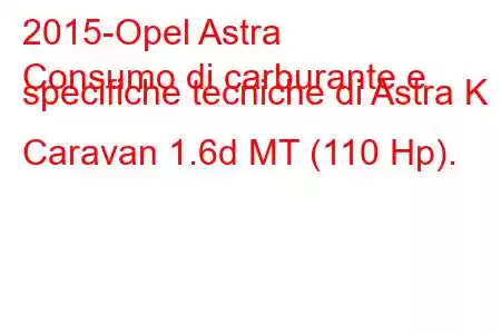 2015-Opel Astra
Consumo di carburante e specifiche tecniche di Astra K Caravan 1.6d MT (110 Hp).